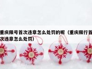 重庆限号首次违章怎么处罚的呢（重庆限行首次违章怎么处罚）