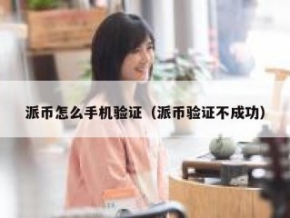 派币怎么手机验证（派币验证不成功）