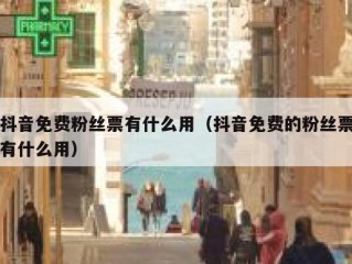 抖音免费粉丝票有什么用（抖音免费的粉丝票有什么用）