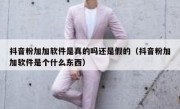 抖音粉加加软件是真的吗还是假的（抖音粉加加软件是个什么东西）