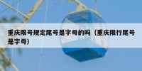 重庆限号规定尾号是字母的吗（重庆限行尾号是字母）