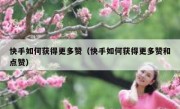 快手如何获得更多赞（快手如何获得更多赞和点赞）