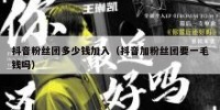 抖音粉丝团多少钱加入（抖音加粉丝团要一毛钱吗）