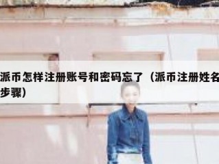 派币怎样注册账号和密码忘了（派币注册姓名步骤）