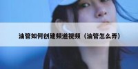 油管如何创建频道视频（油管怎么弄）