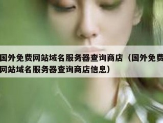 国外免费网站域名服务器查询商店（国外免费网站域名服务器查询商店信息）