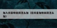 加入抖音粉丝团怎么加（在抖音加粉丝团怎么加）