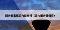 服务器出租国内能用吗（国内服务器租赁）