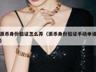 派币身份验证怎么弄（派币身份验证手动申请）
