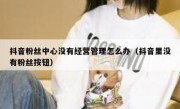 抖音粉丝中心没有经营管理怎么办（抖音里没有粉丝按钮）