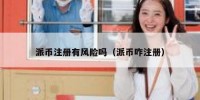 派币注册有风险吗（派币咋注册）