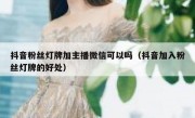 抖音粉丝灯牌加主播微信可以吗（抖音加入粉丝灯牌的好处）