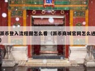 派币登入流程图怎么看（派币商城官网怎么进）