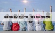 抖音粉丝中心怎么打开（抖音粉丝按钮在哪）