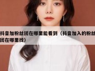 抖音加粉丝团在哪里能看到（抖音加入的粉丝团在哪里找）