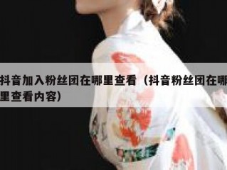 抖音加入粉丝团在哪里查看（抖音粉丝团在哪里查看内容）