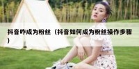 抖音咋成为粉丝（抖音如何成为粉丝操作步骤）