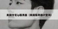 美国住宅ip服务器（美国服务器IP查询）