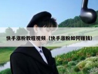 快手涨粉教程视频（快手涨粉如何赚钱）