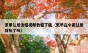派币注册流程视频教程下载（派币在中国注册商标了吗）