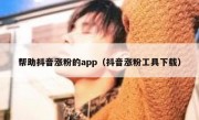 帮助抖音涨粉的app（抖音涨粉工具下载）