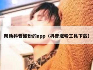 帮助抖音涨粉的app（抖音涨粉工具下载）