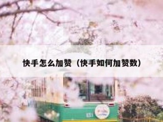 快手怎么加赞（快手如何加赞数）