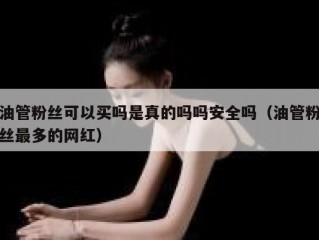 油管粉丝可以买吗是真的吗吗安全吗（油管粉丝最多的网红）