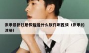 派币最新注册教程是什么软件啊视频（派币的注册）