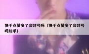 快手点赞多了会封号吗（快手点赞多了会封号吗知乎）