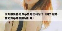 国外服务器免费ip帐号密码忘了（国外服务器免费ip地址网站打开）