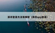 派币登录方法有哪些（派币app登录）