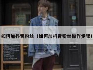 如何加抖音粉丝（如何加抖音粉丝操作步骤）
