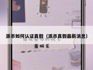 派币如何认证真假（派币真假最新消息）