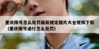 重庆限号怎么处罚最新规定图片大全视频下载（重庆限号通行怎么处罚）