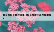 抖音加粉工具在哪里（抖音加粉工具在哪里找）