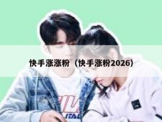 快手涨涨粉（快手涨粉2026）