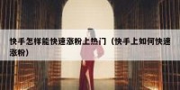 快手怎样能快速涨粉上热门（快手上如何快速涨粉）
