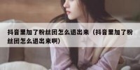 抖音里加了粉丝团怎么退出来（抖音里加了粉丝团怎么退出来啊）