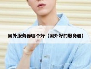 国外服务器哪个好（国外好的服务器）