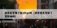 派币名字错了能过kyc吗（派币姓名写反了受影响吗）