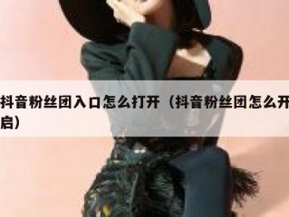 抖音粉丝团入口怎么打开（抖音粉丝团怎么开启）