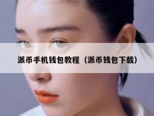 派币手机钱包教程（派币钱包下载）