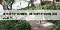 重庆限号时间段规定（重庆限号时间段和区域2023年）