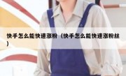 快手怎么能快速涨粉（快手怎么能快速涨粉丝）