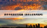派币手机验证流程图（派币认证有风险吗）