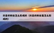 抖音的粉丝怎么形成的（抖音的粉丝是怎么形成的）
