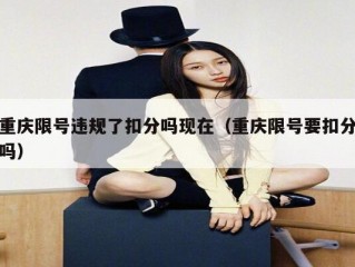 重庆限号违规了扣分吗现在（重庆限号要扣分吗）