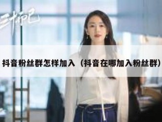 抖音粉丝群怎样加入（抖音在哪加入粉丝群）