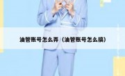 油管账号怎么弄（油管账号怎么搞）